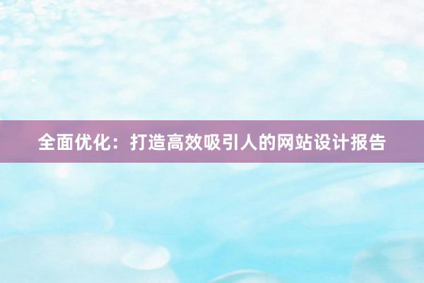 全面优化：打造高效吸引人的网站设计报告