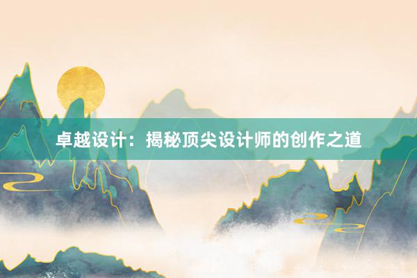 卓越设计：揭秘顶尖设计师的创作之道