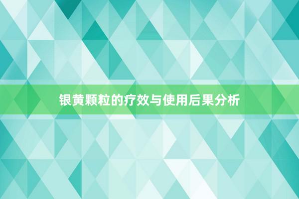 银黄颗粒的疗效与使用后果分析